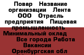 Повар › Название организации ­ Лента, ООО › Отрасль предприятия ­ Пищевая промышленность › Минимальный оклад ­ 29 987 - Все города Работа » Вакансии   . Оренбургская обл.,Медногорск г.